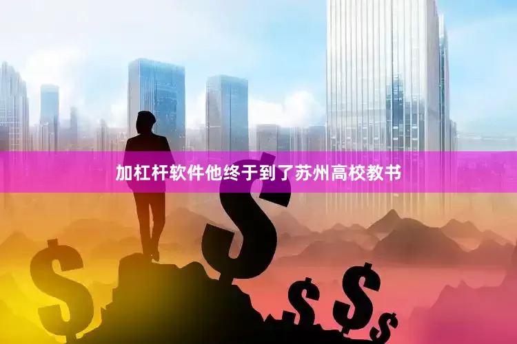 加杠杆软件他终于到了苏州高校教书