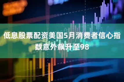 低息股票配资美国5月消费者信心指数意外飙升至98