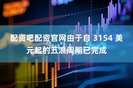 配资吧配资官网由于自 3154 美元起的五浪周期已完成
