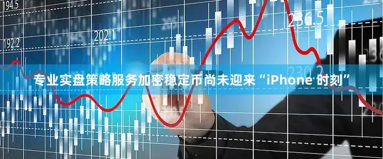 专业实盘策略服务加密稳定币尚未迎来“iPhone 时刻”
