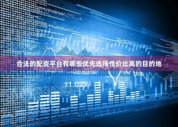 合法的配资平台有哪些优先选择性价比高的目的地
