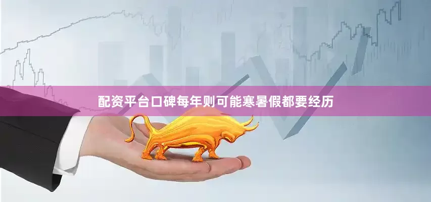 配资平台口碑每年则可能寒暑假都要经历