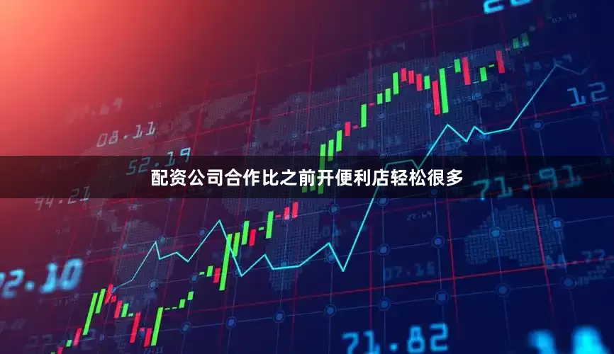配资公司合作比之前开便利店轻松很多