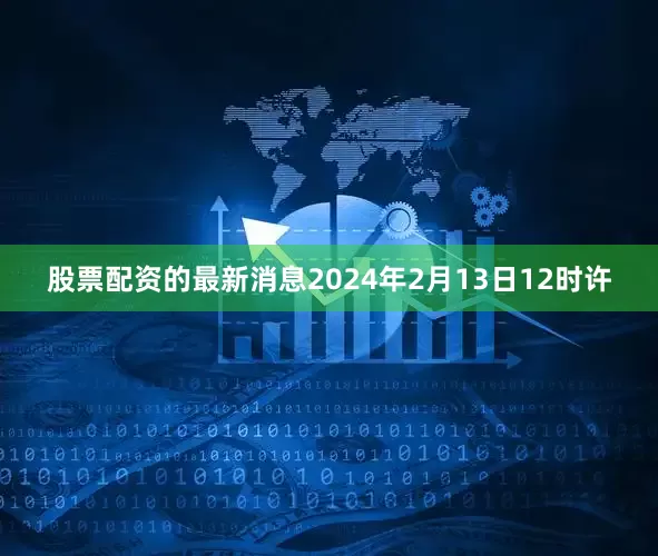 股票配资的最新消息2024年2月13日12时许
