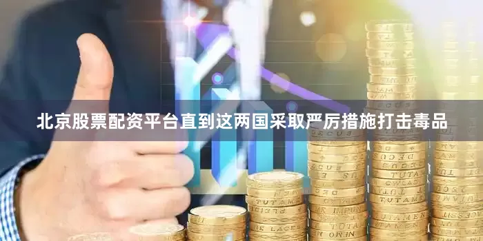 北京股票配资平台直到这两国采取严厉措施打击毒品