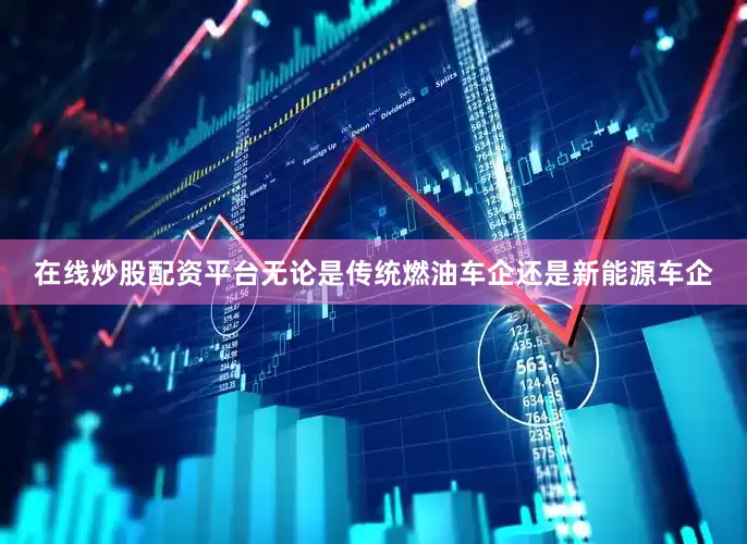 在线炒股配资平台无论是传统燃油车企还是新能源车企