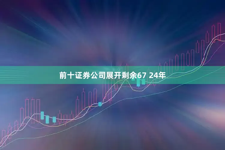 前十证券公司展开剩余67 24年