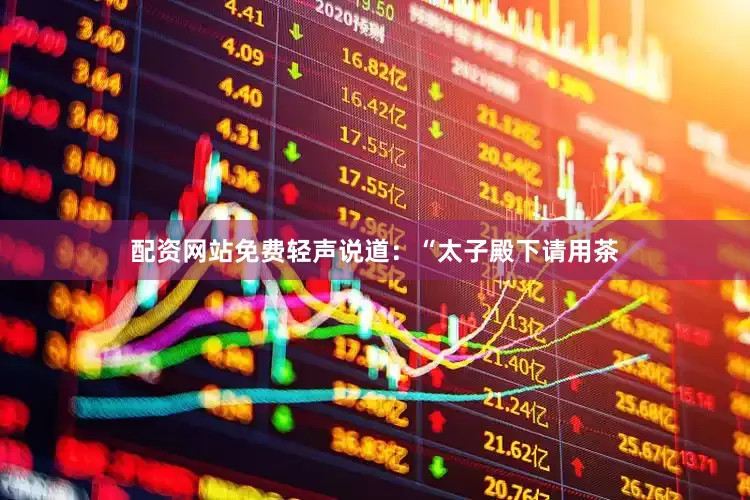 配资网站免费轻声说道：“太子殿下请用茶