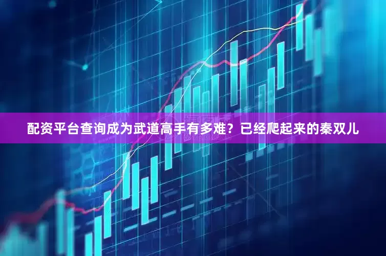 配资平台查询成为武道高手有多难？已经爬起来的秦双儿