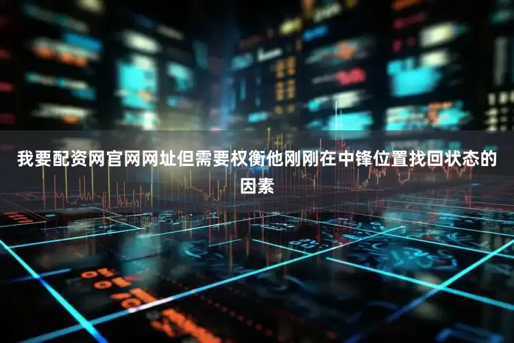 我要配资网官网网址但需要权衡他刚刚在中锋位置找回状态的因素