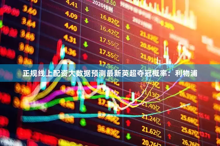 正规线上配资　　大数据预测最新英超夺冠概率：　　利物浦