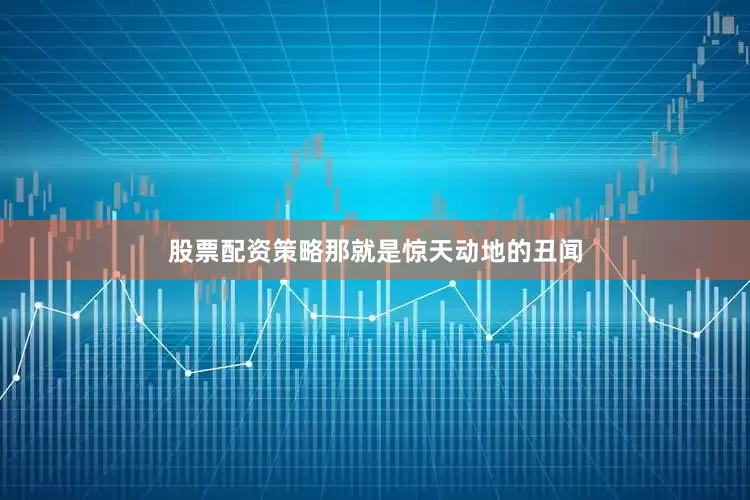 股票配资策略那就是惊天动地的丑闻