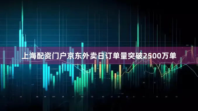 上海配资门户京东外卖日订单量突破2500万单