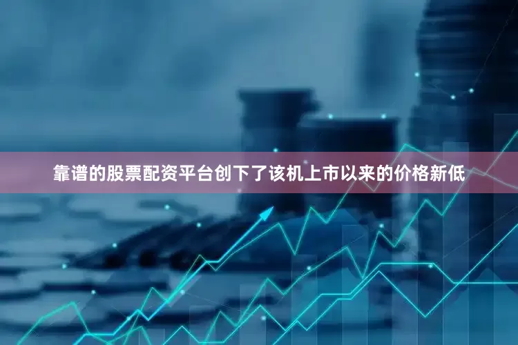 靠谱的股票配资平台创下了该机上市以来的价格新低