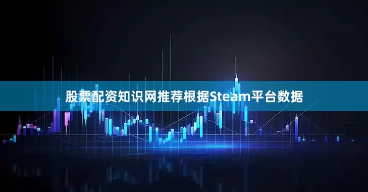 股票配资知识网推荐根据Steam平台数据