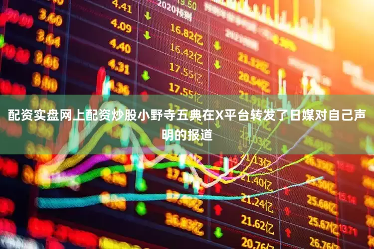 配资实盘网上配资炒股小野寺五典在X平台转发了日媒对自己声明的报道