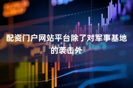 配资门户网站平台除了对军事基地的袭击外