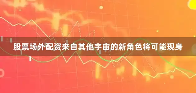 股票场外配资来自其他宇宙的新角色将可能现身