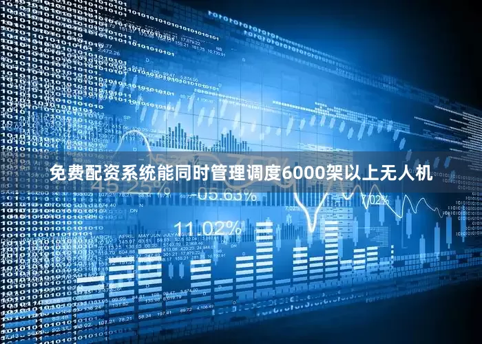 免费配资系统能同时管理调度6000架以上无人机