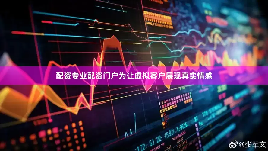 配资专业配资门户为让虚拟客户展现真实情感