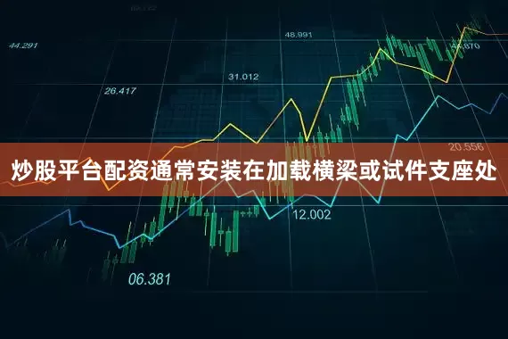 炒股平台配资通常安装在加载横梁或试件支座处