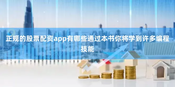 正规的股票配资app有哪些通过本书你将学到许多编程技能