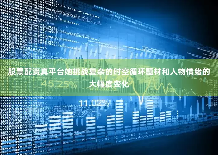 股票配资真平台她挑战复杂的时空循环题材和人物情绪的大幅度变化