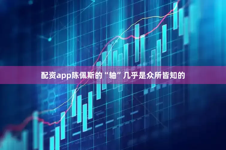 配资app陈佩斯的“轴”几乎是众所皆知的