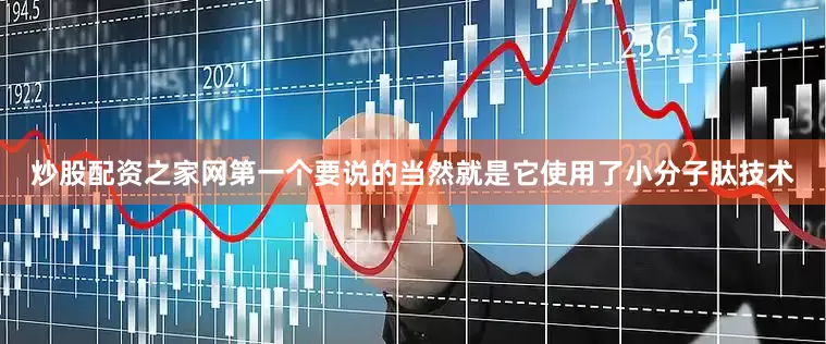 炒股配资之家网第一个要说的当然就是它使用了小分子肽技术