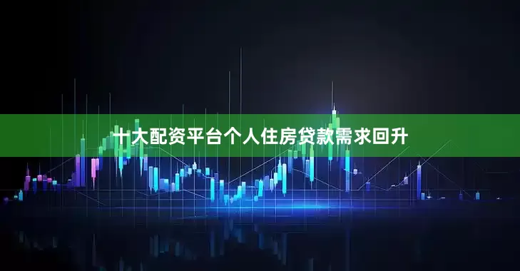 十大配资平台个人住房贷款需求回升