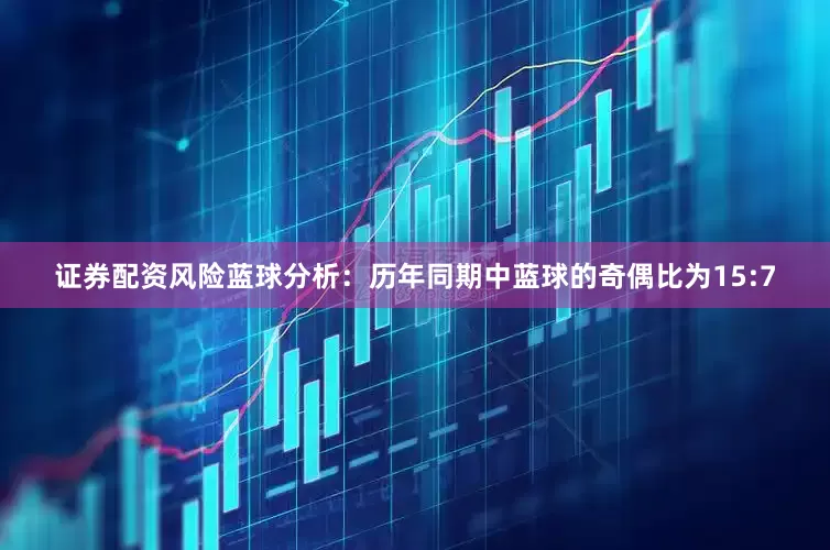 证券配资风险　　蓝球分析：历年同期中蓝球的奇偶比为15:7