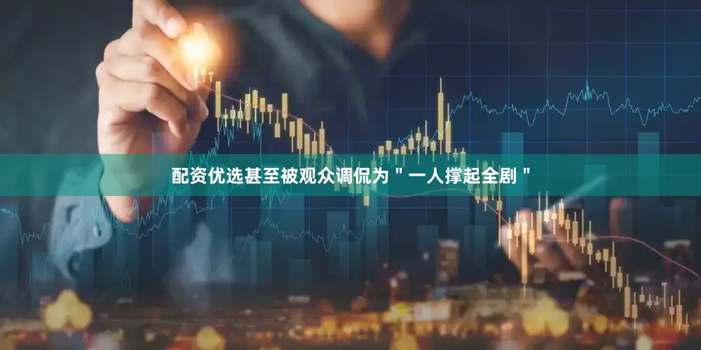 配资优选甚至被观众调侃为＂一人撑起全剧＂