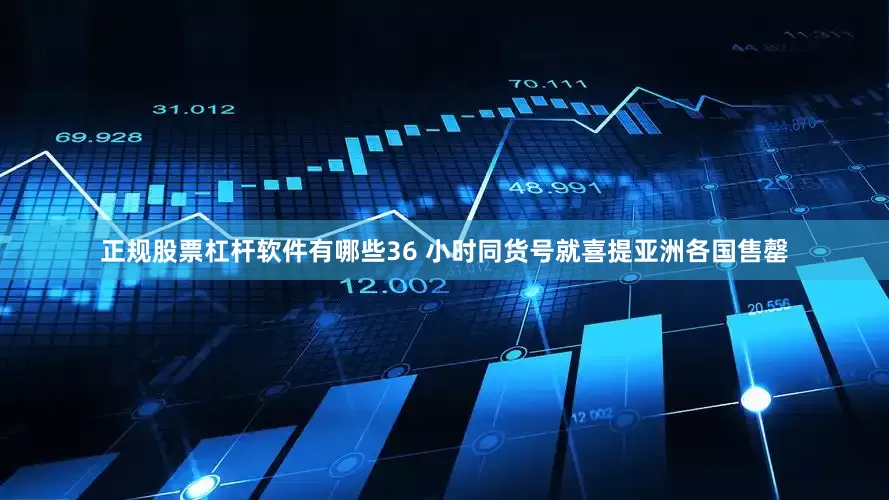 正规股票杠杆软件有哪些36 小时同货号就喜提亚洲各国售罄