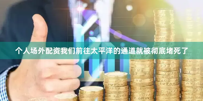 个人场外配资我们前往太平洋的通道就被彻底堵死了