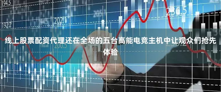 线上股票配资代理还在全场的五台高能电竞主机中让观众们抢先体验