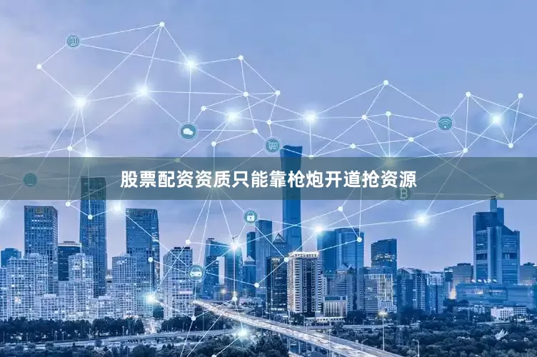 股票配资资质只能靠枪炮开道抢资源