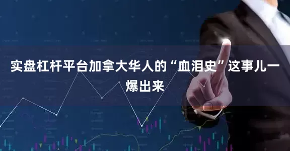 实盘杠杆平台加拿大华人的“血泪史”这事儿一爆出来