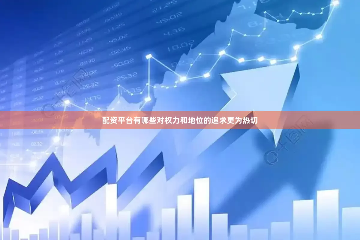 配资平台有哪些对权力和地位的追求更为热切