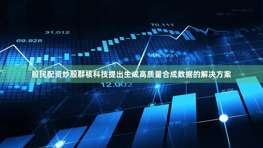 股民配资炒股群核科技提出生成高质量合成数据的解决方案