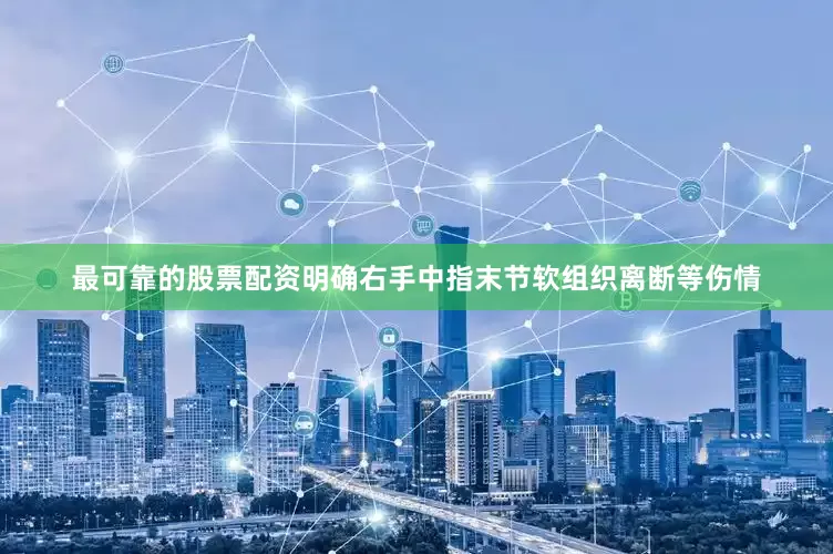 最可靠的股票配资明确右手中指末节软组织离断等伤情