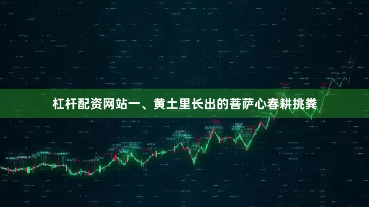 杠杆配资网站一、黄土里长出的菩萨心春耕挑粪