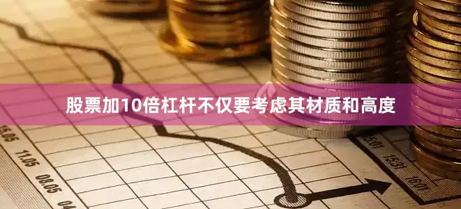 股票加10倍杠杆不仅要考虑其材质和高度