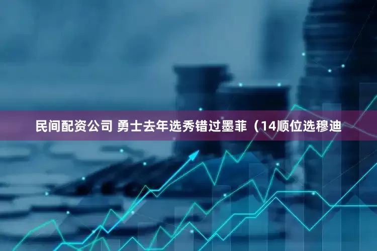 民间配资公司 勇士去年选秀错过墨菲（14顺位选穆迪
