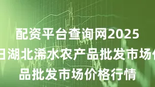 配资平台查询网2025年9月8日湖北浠水农产品批发市场价格行情