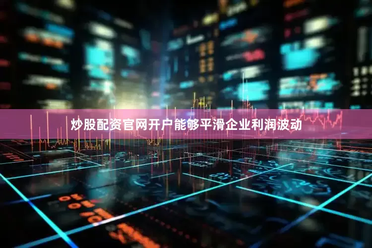 炒股配资官网开户能够平滑企业利润波动