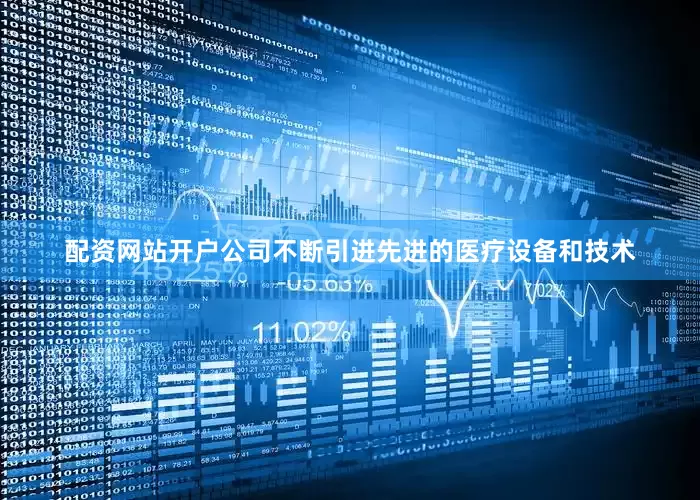配资网站开户公司不断引进先进的医疗设备和技术