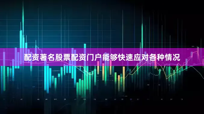 配资著名股票配资门户能够快速应对各种情况